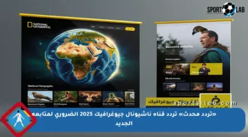 «تردد محدث» تردد قناة ناشيونال جيوغرافيك 2025 الضروري لمتابعة الجديد